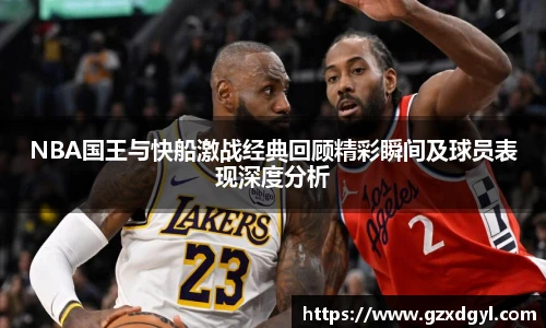 NBA国王与快船激战经典回顾精彩瞬间及球员表现深度分析