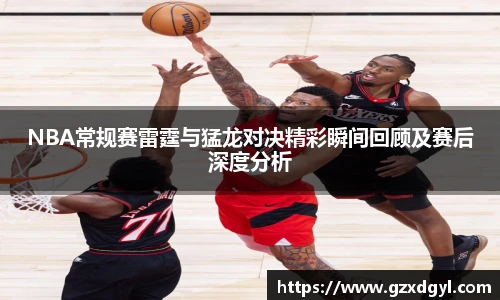 6686体育NBA常规赛雷霆与猛龙对决精彩瞬间回顾及赛后深度分析